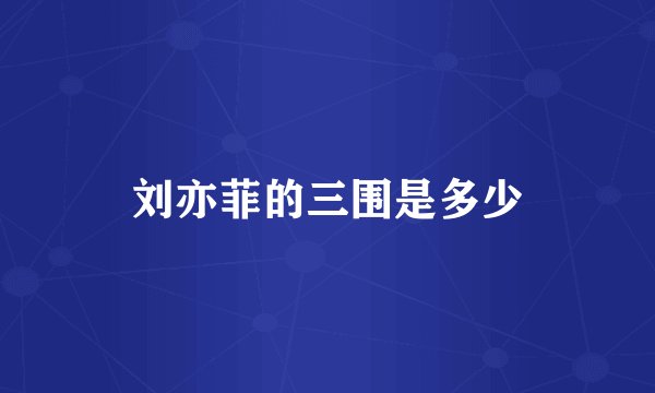 刘亦菲的三围是多少