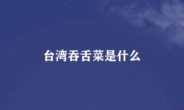 台湾吞舌菜是什么