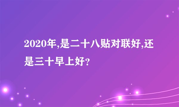 2020年,是二十八贴对联好,还是三十早上好？