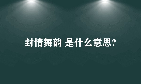 封情舞韵 是什么意思?