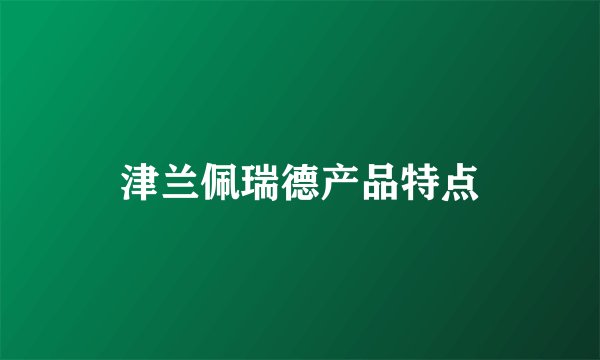 津兰佩瑞德产品特点