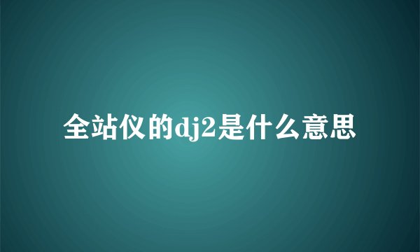 全站仪的dj2是什么意思