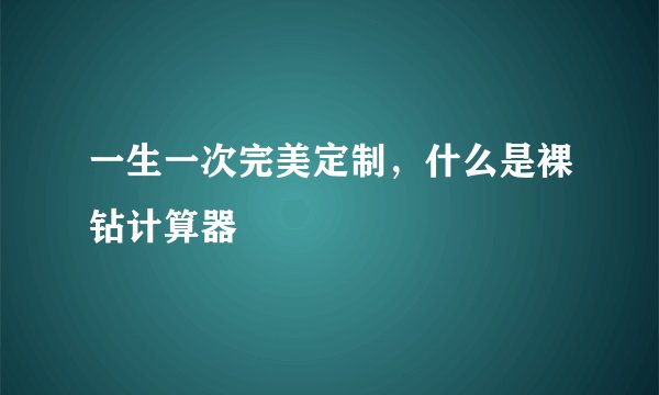一生一次完美定制，什么是裸钻计算器
