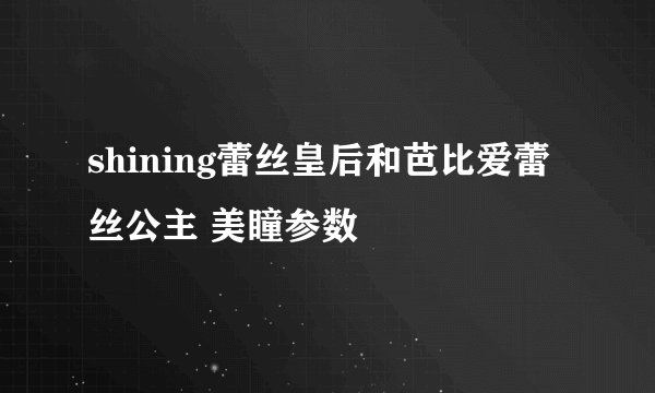 shining蕾丝皇后和芭比爱蕾丝公主 美瞳参数