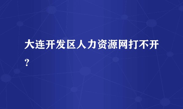 大连开发区人力资源网打不开?