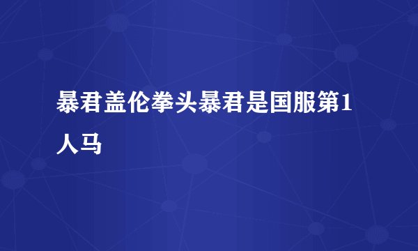 暴君盖伦拳头暴君是国服第1人马