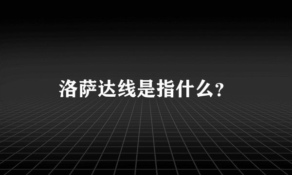洛萨达线是指什么？