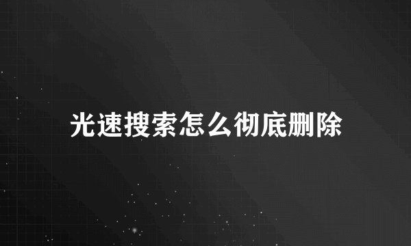 光速搜索怎么彻底删除