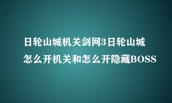 日轮山城机关剑网3日轮山城怎么开机关和怎么开隐藏BOSS