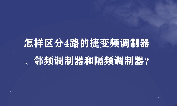 怎样区分4路的捷变频调制器、邻频调制器和隔频调制器？