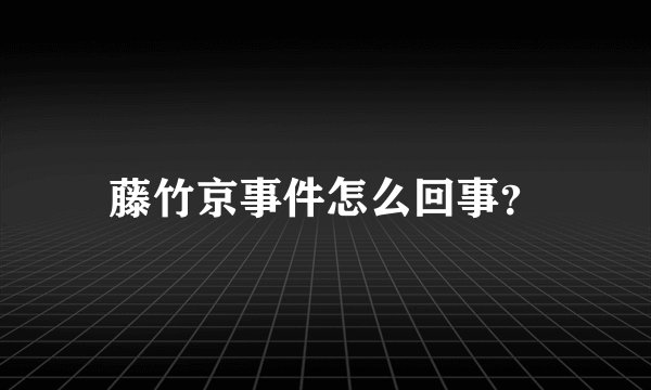 藤竹京事件怎么回事？