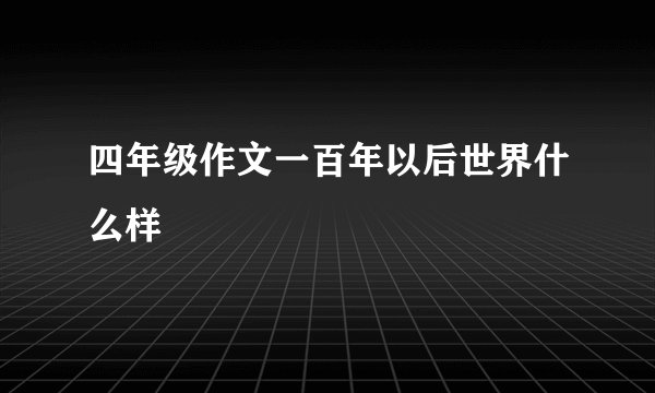 四年级作文一百年以后世界什么样