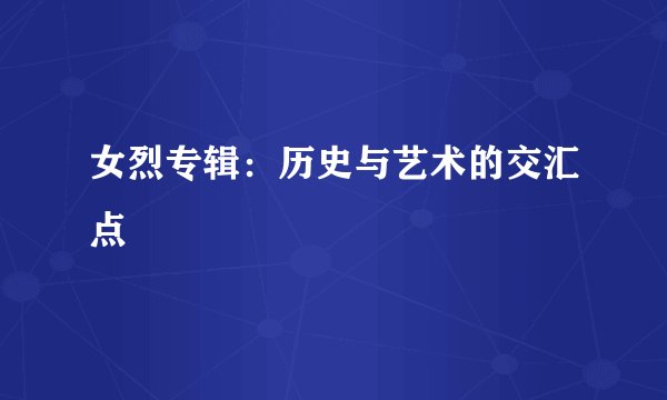 女烈专辑：历史与艺术的交汇点