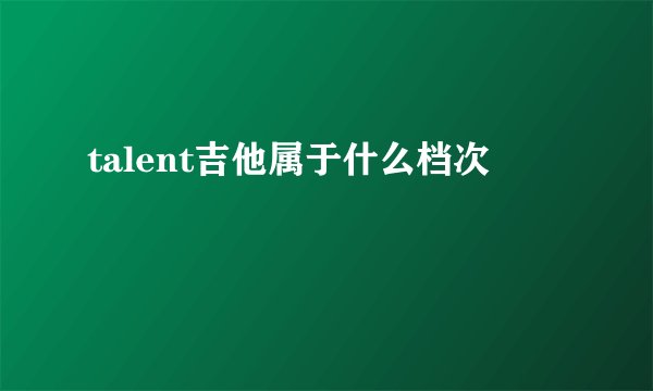 talent吉他属于什么档次