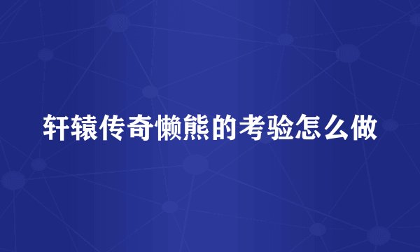 轩辕传奇懒熊的考验怎么做