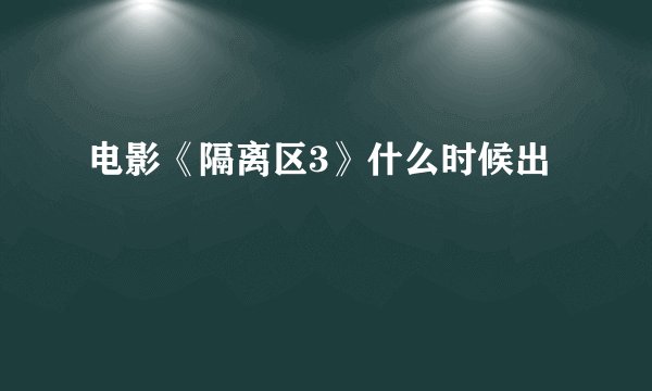 电影《隔离区3》什么时候出