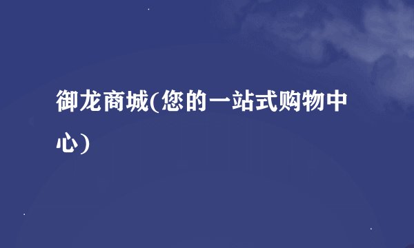 御龙商城(您的一站式购物中心)