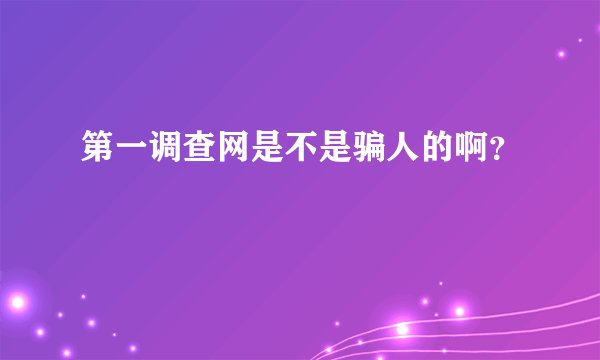 第一调查网是不是骗人的啊？