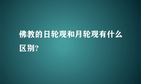 佛教的日轮观和月轮观有什么区别?