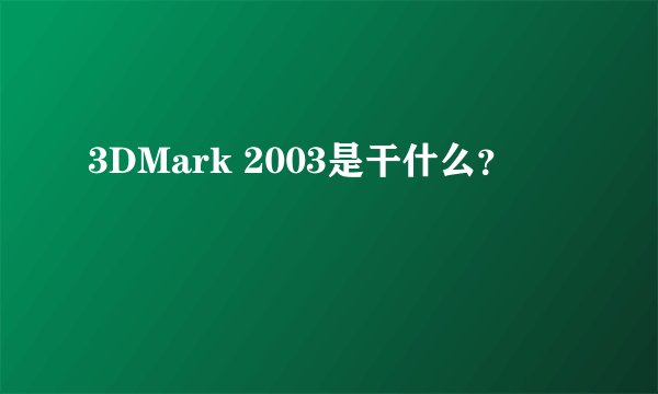 3DMark 2003是干什么？