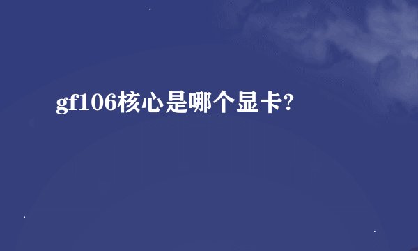 gf106核心是哪个显卡?