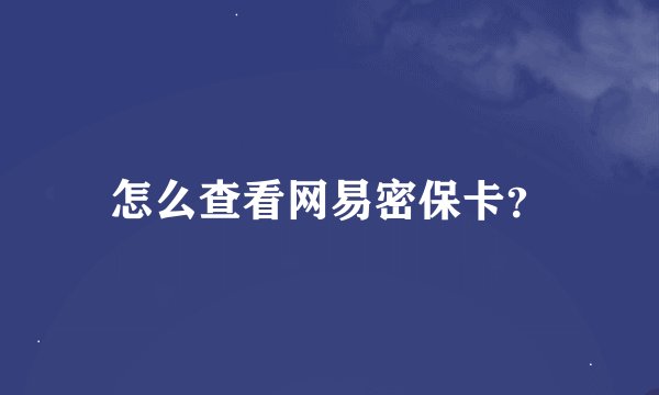 怎么查看网易密保卡？