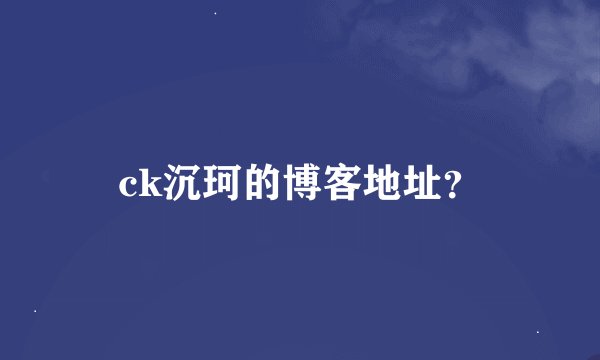 ck沉珂的博客地址？