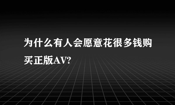 为什么有人会愿意花很多钱购买正版AV?