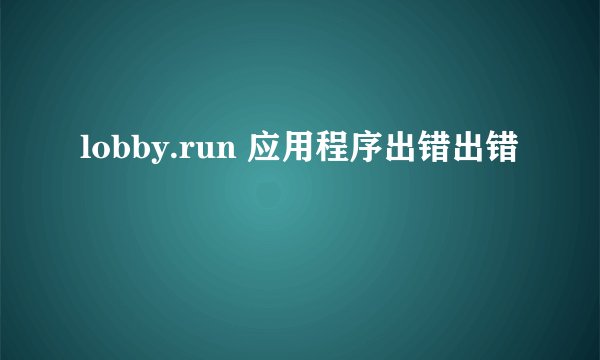 lobby.run 应用程序出错出错
