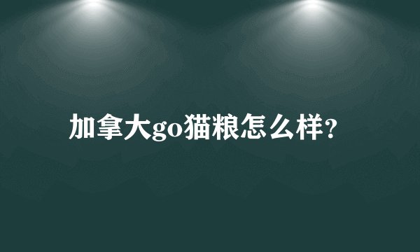 加拿大go猫粮怎么样？