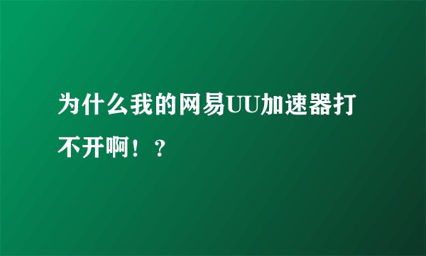 为什么我的网易UU加速器打不开啊！？