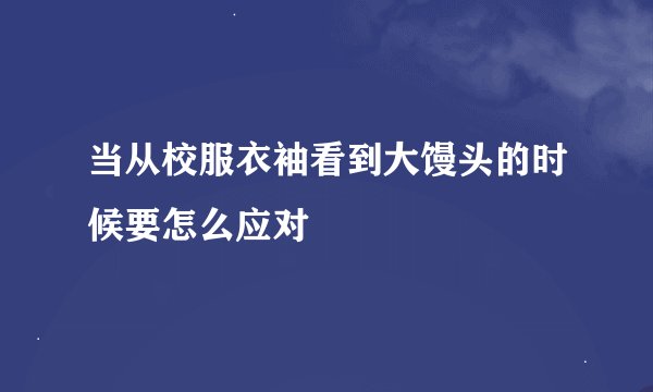 当从校服衣袖看到大馒头的时候要怎么应对