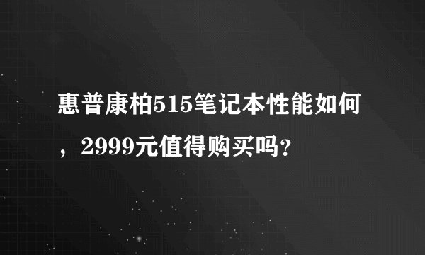 惠普康柏515笔记本性能如何，2999元值得购买吗？