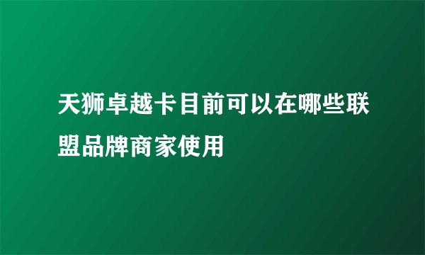 天狮卓越卡目前可以在哪些联盟品牌商家使用