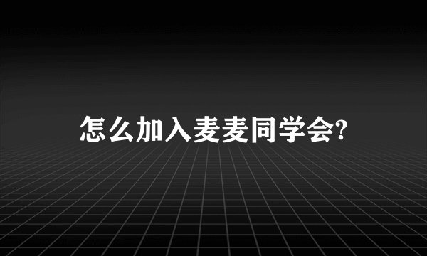 怎么加入麦麦同学会?