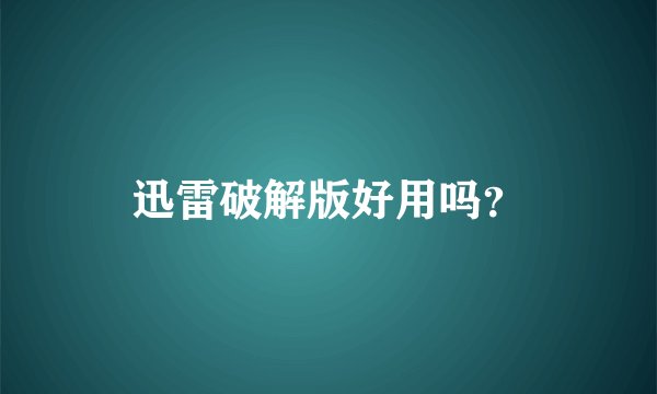 迅雷破解版好用吗？