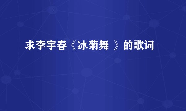 求李宇春《冰菊舞 》的歌词