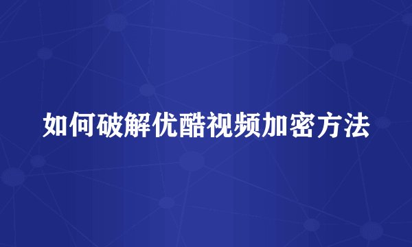 如何破解优酷视频加密方法