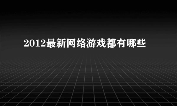 2012最新网络游戏都有哪些