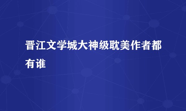 晋江文学城大神级耽美作者都有谁