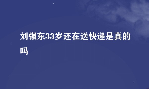 刘强东33岁还在送快递是真的吗