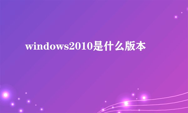 windows2010是什么版本