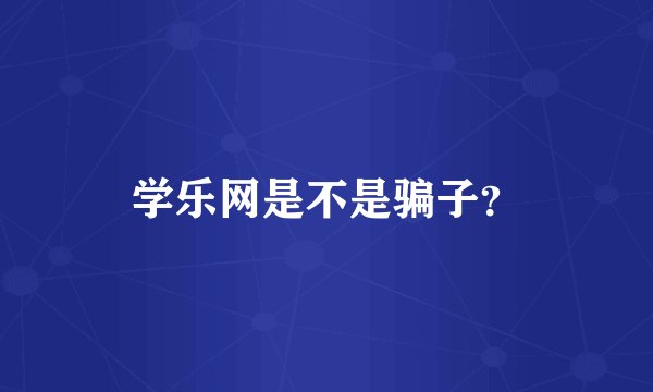 学乐网是不是骗子？