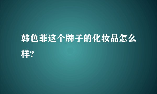 韩色菲这个牌子的化妆品怎么样?