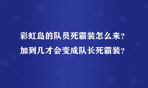 彩虹岛的队员死霸装怎么来?加到几才会变成队长死霸装?