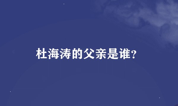 杜海涛的父亲是谁？