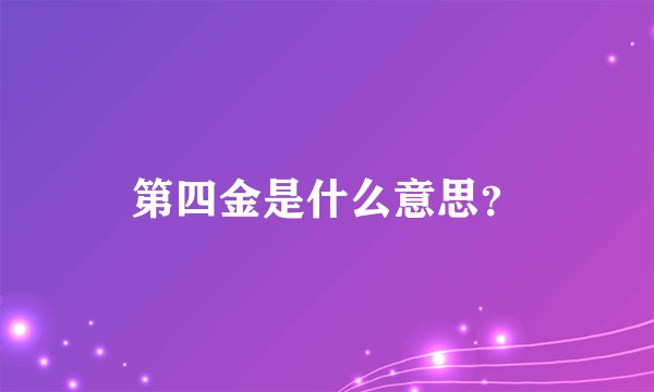 第四金是什么意思？