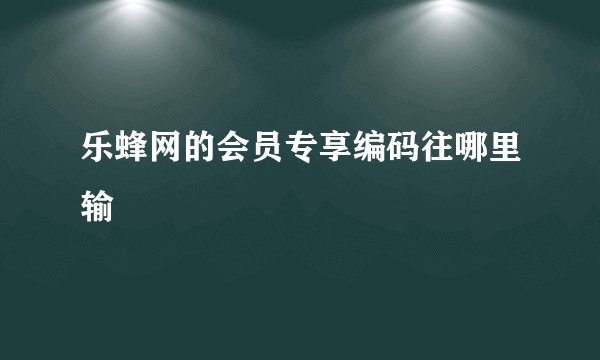乐蜂网的会员专享编码往哪里输