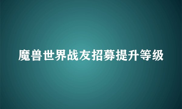 魔兽世界战友招募提升等级