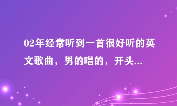 02年经常听到一首很好听的英文歌曲，男的唱的，开头是baby want you tell me why，不知道这首歌叫什么名